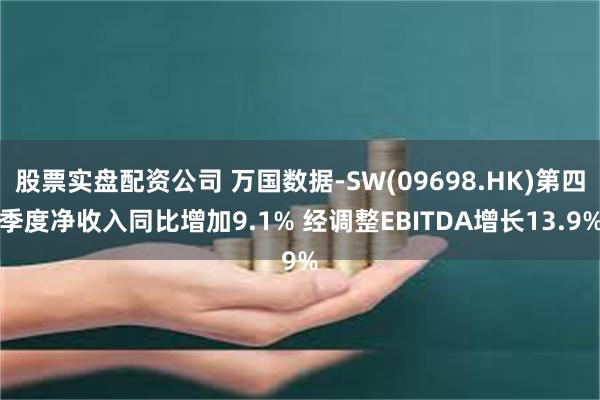 股票实盘配资公司 万国数据-SW(09698.HK)第四季度净收入同比增加9.1% 经调整EBITDA增长13.9%