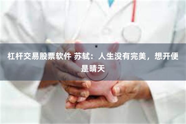 杠杆交易股票软件 苏轼：人生没有完美，想开便是晴天