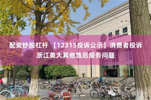 配资炒股杠杆 【12315投诉公示】消费者投诉浙江美大其他售后服务问题
