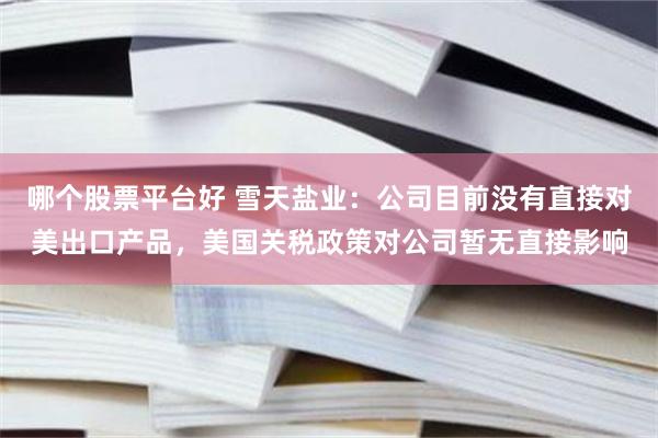 哪个股票平台好 雪天盐业：公司目前没有直接对美出口产品，美国关税政策对公司暂无直接影响