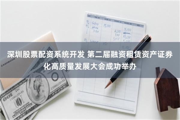 深圳股票配资系统开发 第二届融资租赁资产证券化高质量发展大会成功举办