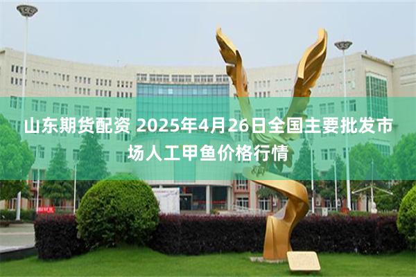 山东期货配资 2025年4月26日全国主要批发市场人工甲鱼价格行情