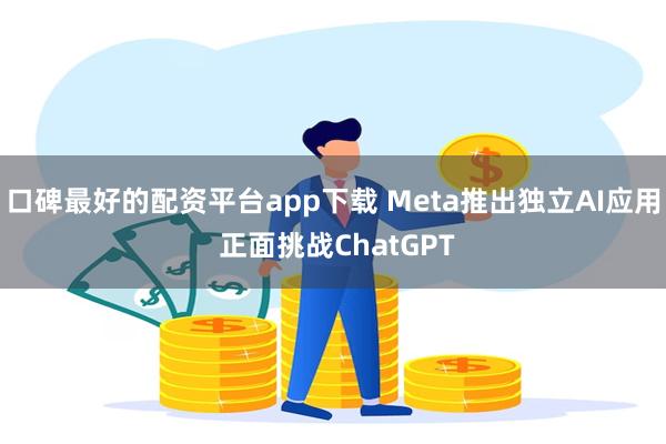 口碑最好的配资平台app下载 Meta推出独立AI应用 正面挑战ChatGPT