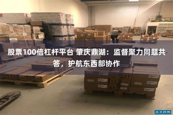 股票100倍杠杆平台 肇庆鼎湖：监督聚力同题共答，护航东西部协作