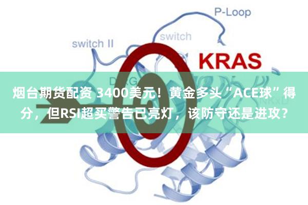 烟台期货配资 3400美元！黄金多头“ACE球”得分，但RSI超买警告已亮灯，该防守还是进攻？
