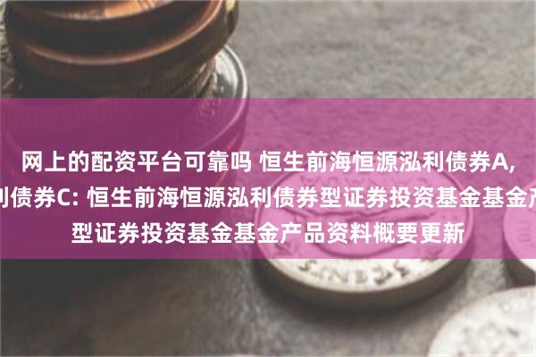 网上的配资平台可靠吗 恒生前海恒源泓利债券A,恒生前海恒源泓利债券C: 恒生前海恒源泓利债券型证券投资基金基金产品资料概要更新