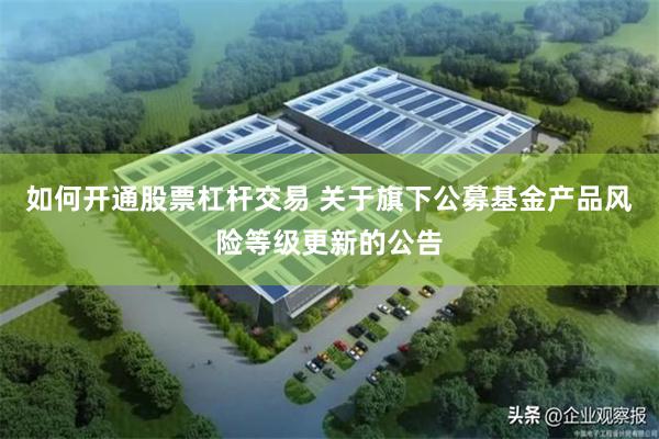 如何开通股票杠杆交易 关于旗下公募基金产品风险等级更新的公告