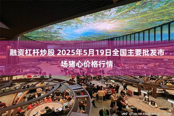 融资杠杆炒股 2025年5月19日全国主要批发市场猪心价格行情