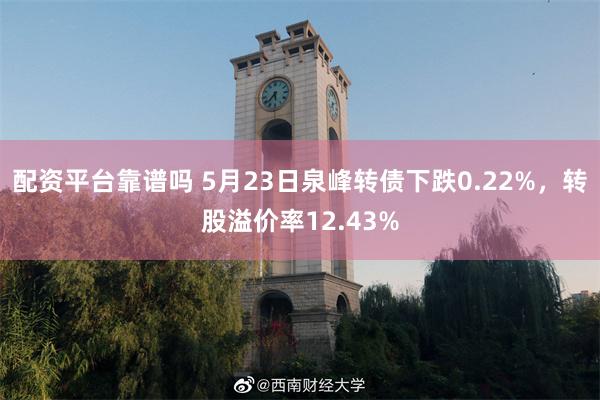 配资平台靠谱吗 5月23日泉峰转债下跌0.22%，转股溢价率12.43%