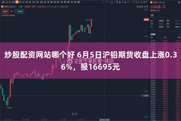 炒股配资网站哪个好 6月5日沪铅期货收盘上涨0.36%，报16695元