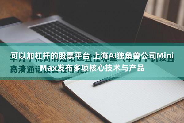 可以加杠杆的股票平台 上海AI独角兽公司MiniMax发布多项核心技术与产品