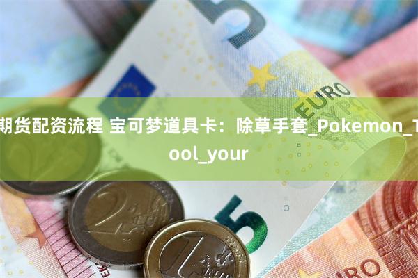 期货配资流程 宝可梦道具卡：除草手套_Pokemon_Tool_your