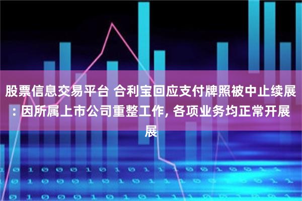股票信息交易平台 合利宝回应支付牌照被中止续展: 因所属上市公司重整工作, 各项业务均正常开展