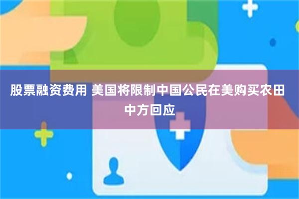 股票融资费用 美国将限制中国公民在美购买农田 中方回应