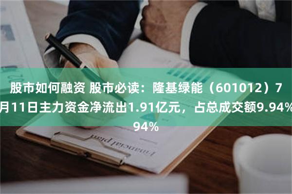 股市如何融资 股市必读：隆基绿能（601012）7月11日主力资金净流出1.91亿元，占总成交额9.94%