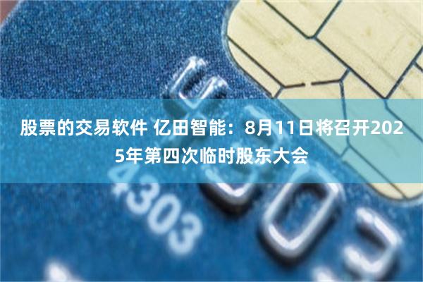 股票的交易软件 亿田智能：8月11日将召开2025年第四次临时股东大会