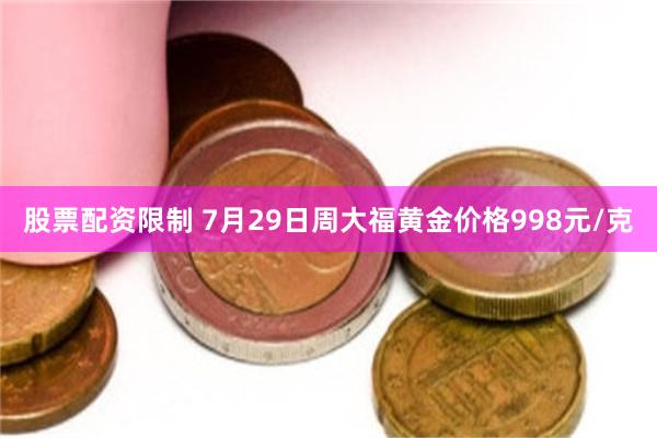 股票配资限制 7月29日周大福黄金价格998元/克