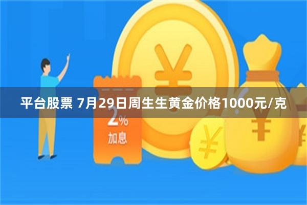 平台股票 7月29日周生生黄金价格1000元/克