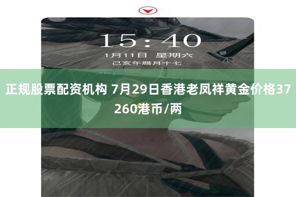 正规股票配资机构 7月29日香港老凤祥黄金价格37260港币/两