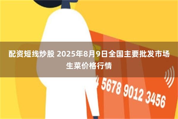 配资短线炒股 2025年8月9日全国主要批发市场生菜价格行情