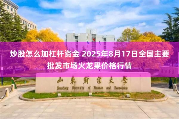 炒股怎么加杠杆资金 2025年8月17日全国主要批发市场火龙果价格行情