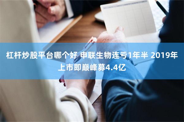 杠杆炒股平台哪个好 申联生物连亏1年半 2019年上市即巅峰募4.4亿