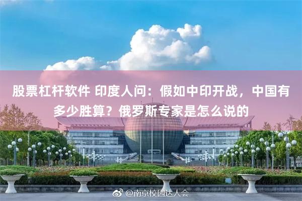 股票杠杆软件 印度人问：假如中印开战，中国有多少胜算？俄罗斯专家是怎么说的