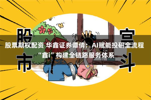 股票期权配资 华鑫证券谭倩：AI赋能投研全流程 “鑫i”构建全链路服务体系