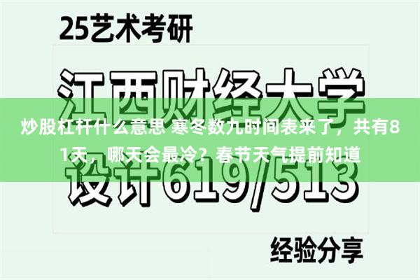 炒股杠杆什么意思 寒冬数九时间表来了，共有81天，哪天会最冷？春节天气提前知道