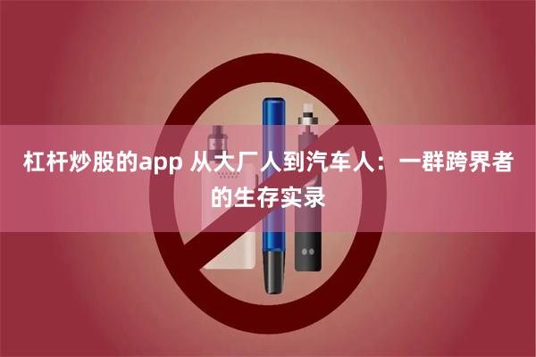 杠杆炒股的app 从大厂人到汽车人：一群跨界者的生存实录